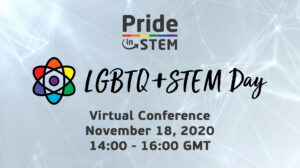 Pride in STEM LGBTQ+ STEM Day banner. The text reads: Pride in STEM LGBTQ+ STEM Day Virtual Conference, November 18, 2020, 14:00 - 16:00 GMT